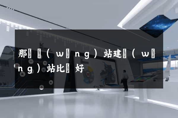 那個網(wǎng)站建網(wǎng)站比較好